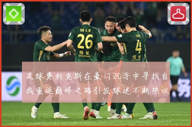 足球费利克斯在豪门沉浮中寻找自我重返巅峰之路引发球迷不断热议解析：最新赛事动态与深度分析