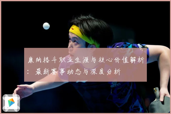 康纳格斗职业生涯与核心价值解析：最新赛事动态与深度分析