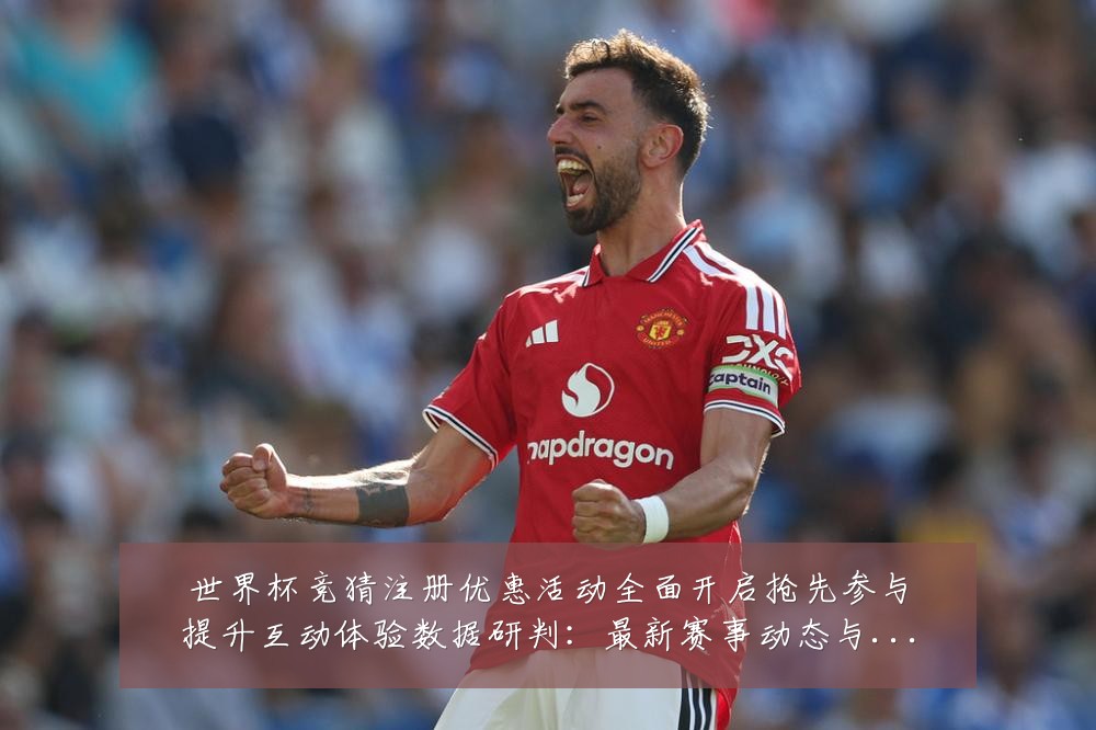 世界杯竞猜注册优惠活动全面开启抢先参与提升互动体验数据研判:最新赛事动态与深度分析