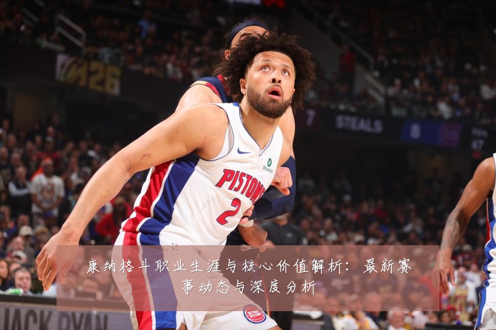 康纳格斗职业生涯与核心价值解析：最新赛事动态与深度分析