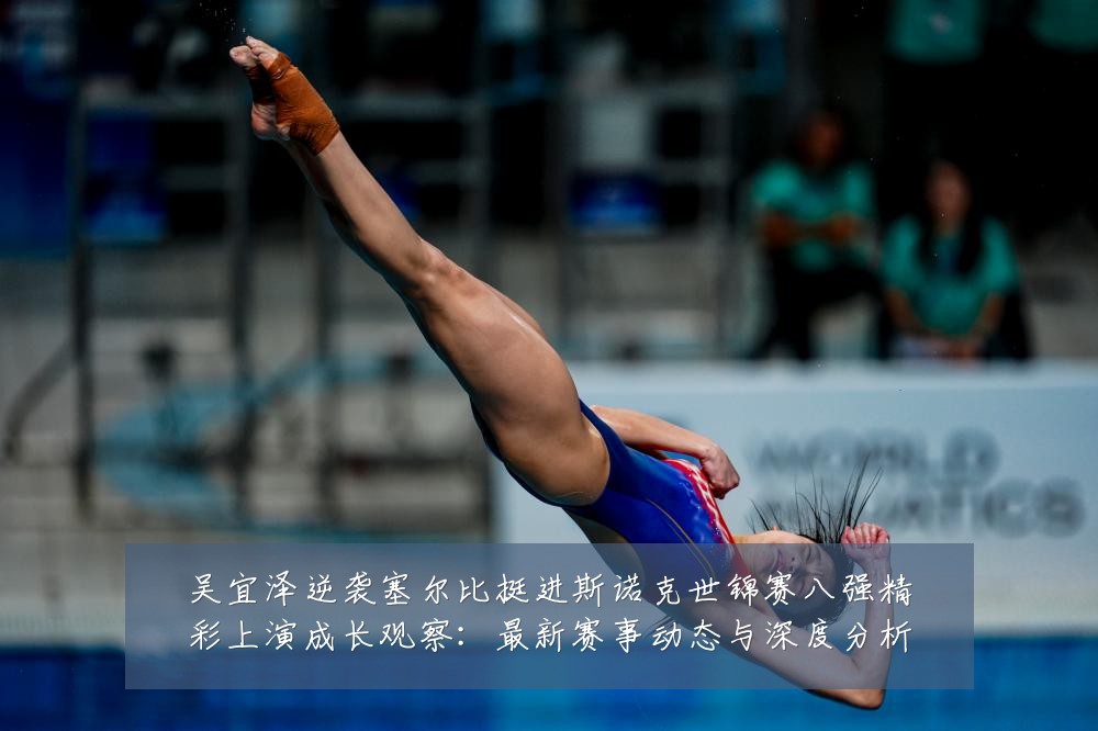 吴宜泽逆袭塞尔比挺进斯诺克世锦赛八强精彩上演成长观察：最新赛事动态与深度分析