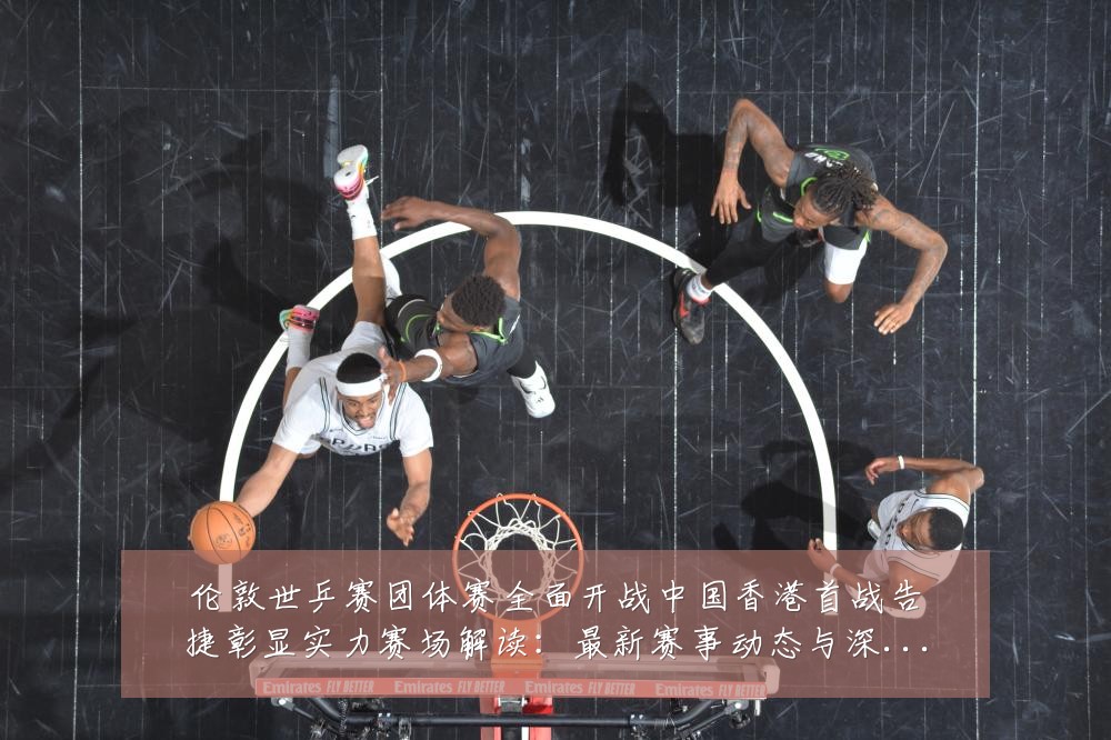 伦敦世乒赛团体赛全面开战中国香港首战告捷彰显实力赛场解读:最新赛事动态与深度分析