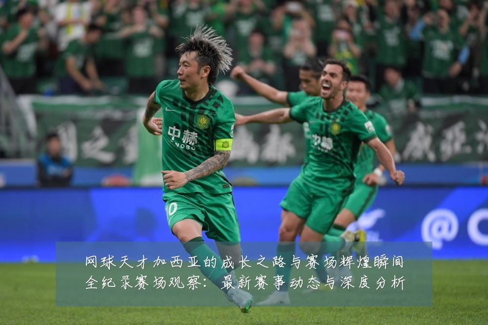 网球天才加西亚的成长之路与赛场辉煌瞬间全纪录赛场观察:最新赛事动态与深度分析