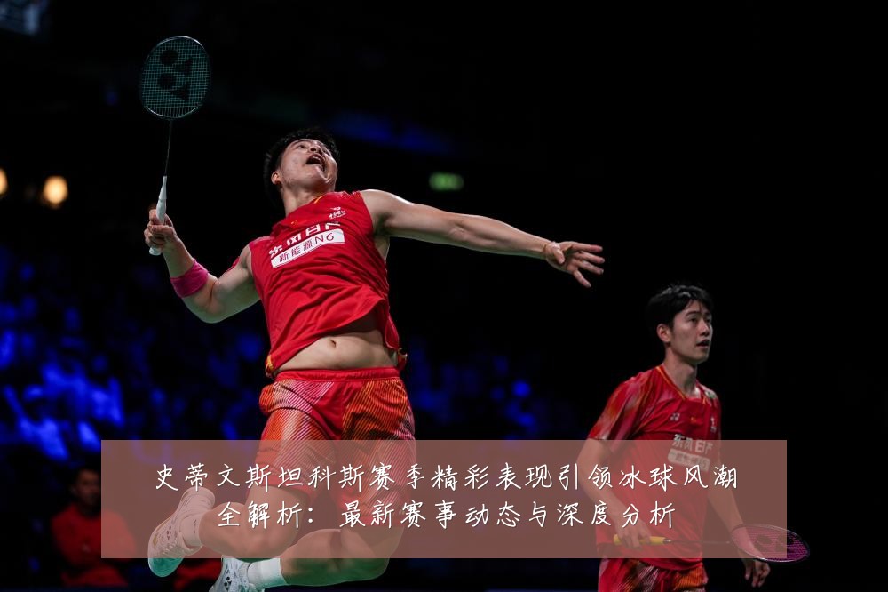 史蒂文斯坦科斯赛季精彩表现引领冰球风潮全解析:最新赛事动态与深度分析