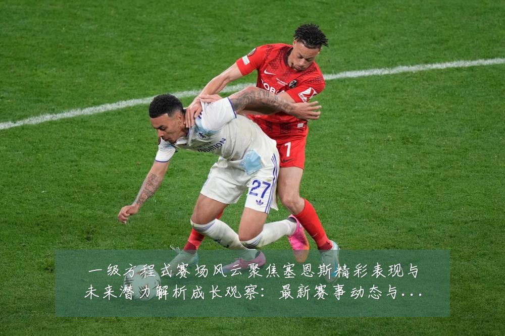 一级方程式赛场风云聚焦塞恩斯精彩表现与未来潜力解析成长观察:最新赛事动态与深度分析